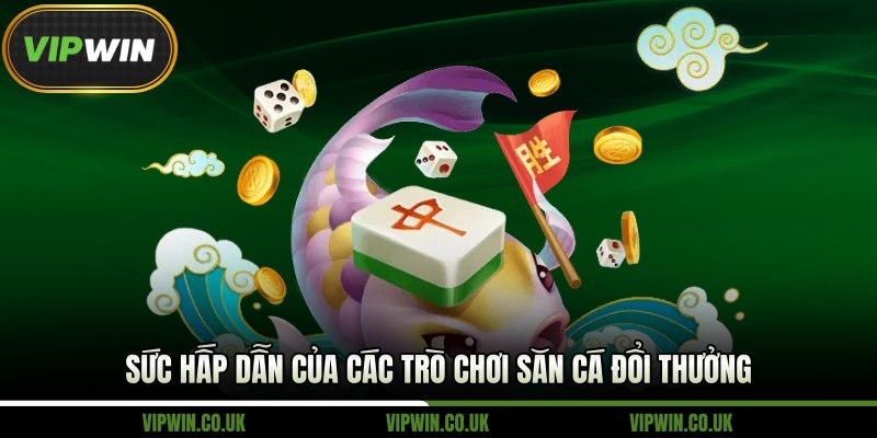 Sức hấp dẫn của các trò chơi săn cá đổi thưởng