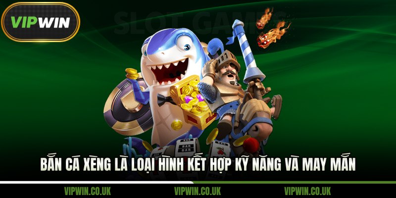 Bắn cá xèng là loại hình kết hợp kỹ năng và may mắn