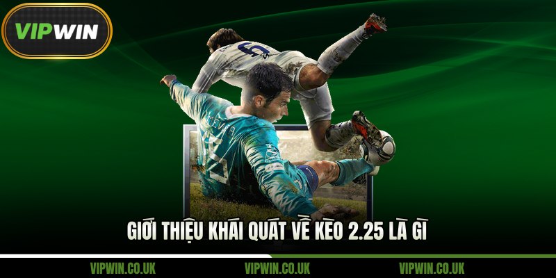 Giới thiệu khái quát về kèo 2.25 là gì 