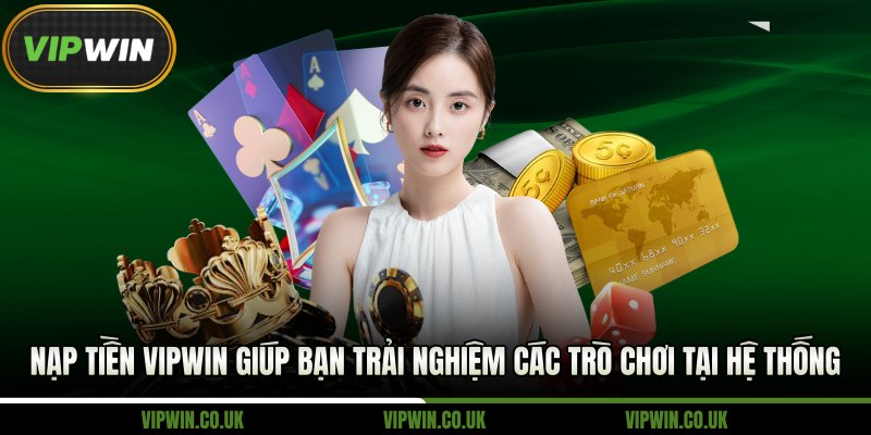 Nạp tiền Vipwin giúp bạn trải nghiệm các trò chơi tại hệ thống
