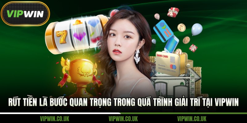 Rút tiền là bước quan trọng trong quá trình giải trí tại Vipwin