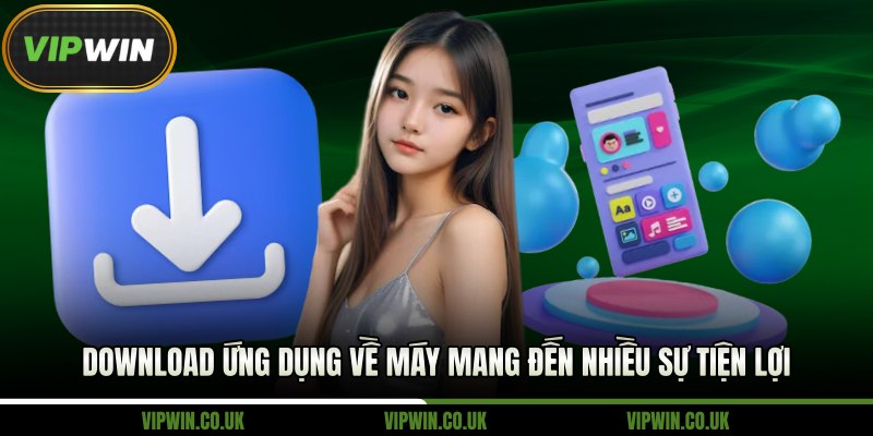 Download ứng dụng về máy mang đến nhiều sự tiện lợi